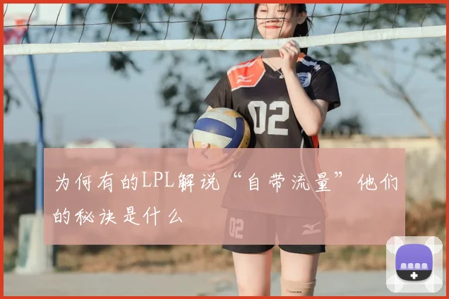 为何有的LPL解说“自带流量”他们的秘诀是什么