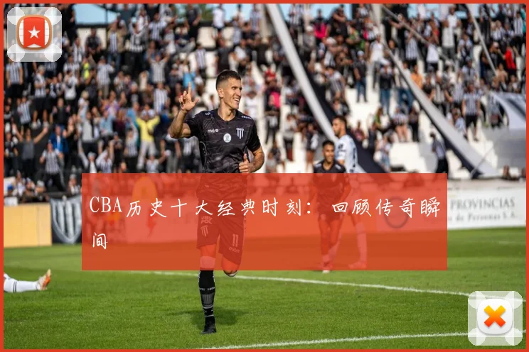 CBA历史十大经典时刻：回顾传奇瞬间