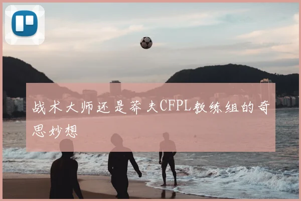 战术大师还是莽夫CFPL教练组的奇思妙想
