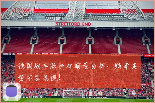 德国战车欧洲杯前景分析，赔率走势不容忽视！