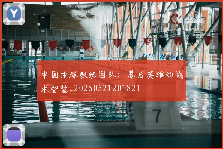中国排球教练团队:幕后英雄的战术智慧_20260521201821