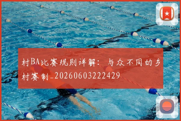 村BA比赛规则详解:与众不同的乡村赛制_20260603222429