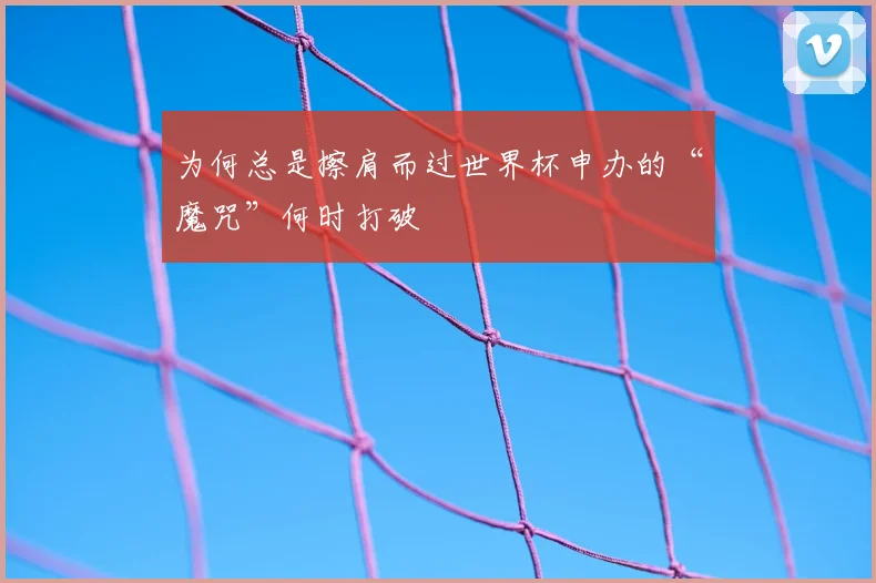 为何总是擦肩而过世界杯申办的“魔咒”何时打破