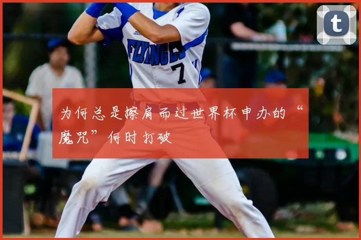 为何总是擦肩而过世界杯申办的“魔咒”何时打破