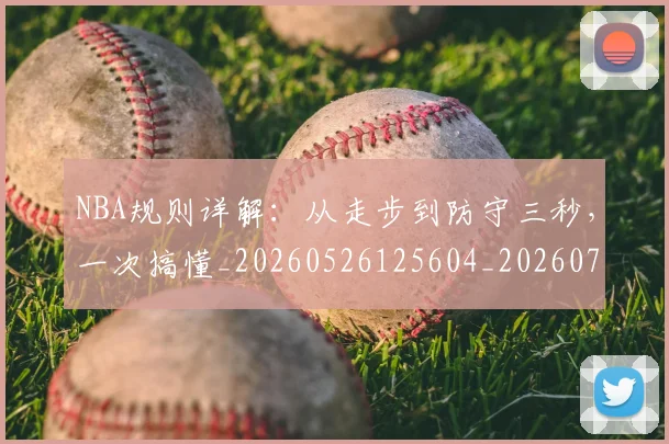 NBA规则详解:从走步到防守三秒,一次搞懂_20260526125604_20260703202531