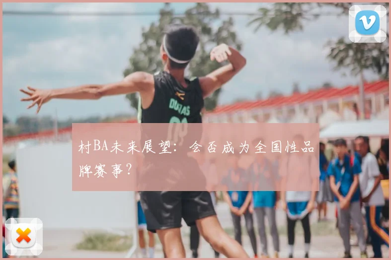 村BA未来展望：会否成为全国性品牌赛事？