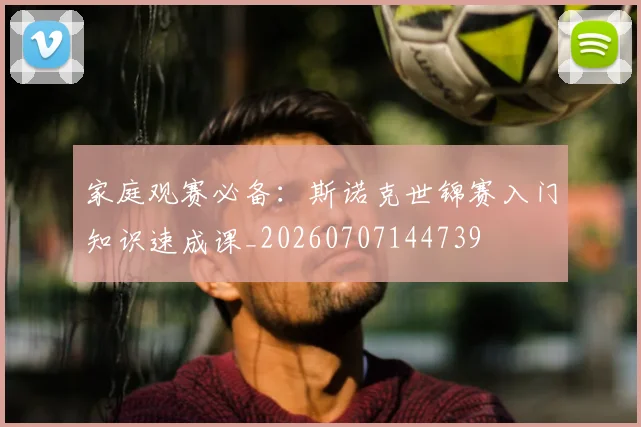 家庭观赛必备：斯诺克世锦赛入门知识速成课_20260707144739