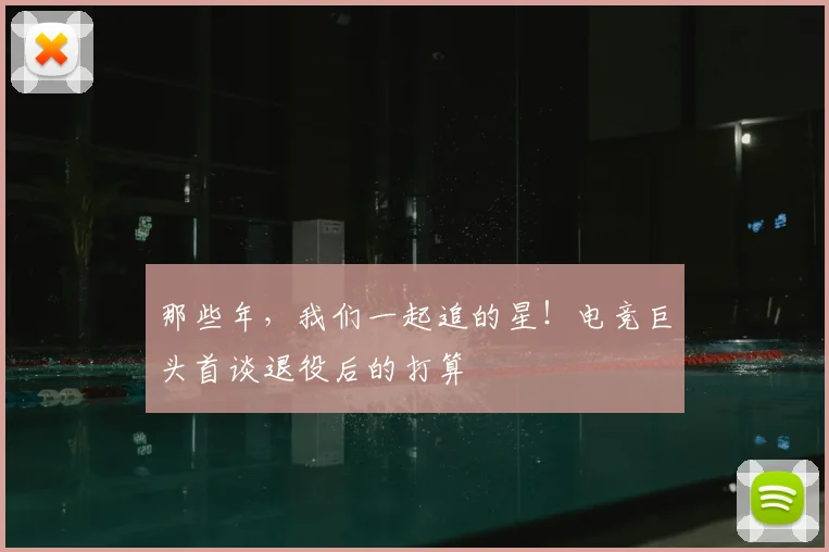 那些年,我们一起追的星!电竞巨头首谈退役后的打算