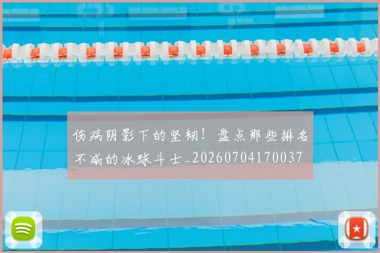 伤病阴影下的坚韧！盘点那些排名不减的冰球斗士_20260704170037