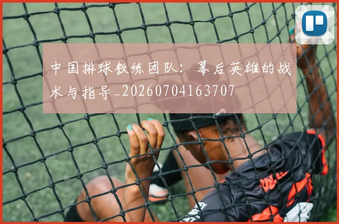 中国排球教练团队:幕后英雄的战术与指导_20260704163707