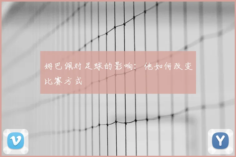 姆巴佩对足球的影响：他如何改变比赛方式