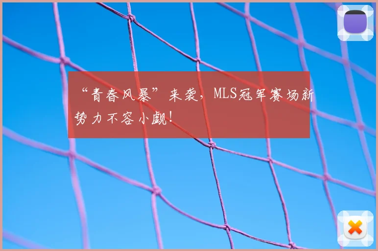 “青春风暴”来袭，MLS冠军赛场新势力不容小觑！