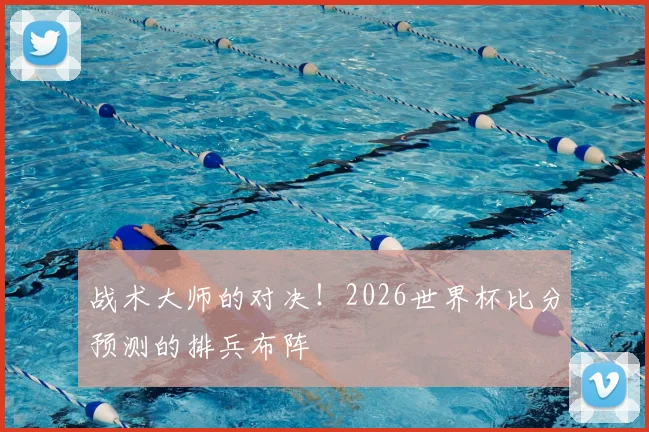 战术大师的对决！2026世界杯比分预测的排兵布阵