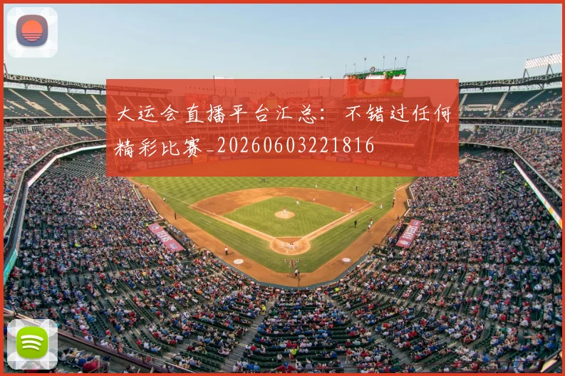 大运会直播平台汇总：不错过任何精彩比赛_20260603221816