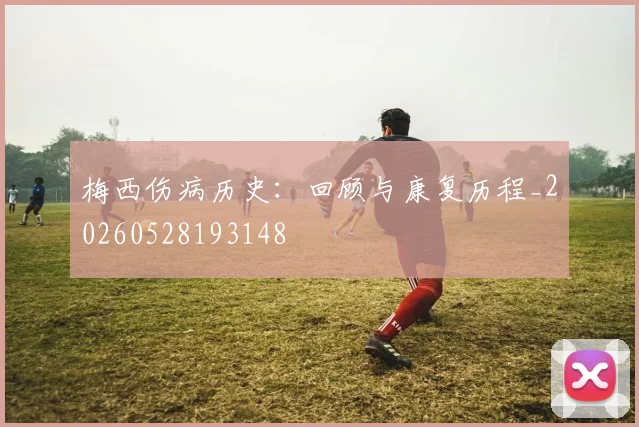 梅西伤病历史：回顾与康复历程_20260528193148