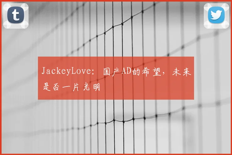 JackeyLove：国产AD的希望，未来是否一片光明