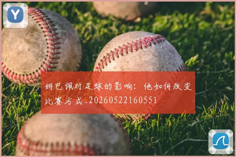 姆巴佩对足球的影响:他如何改变比赛方式_20260522160551