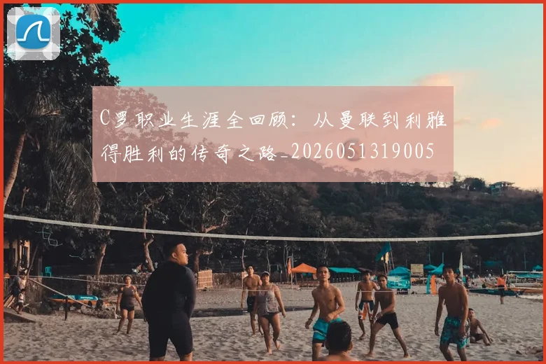 C罗职业生涯全回顾:从曼联到利雅得胜利的传奇之路_20260513190050
