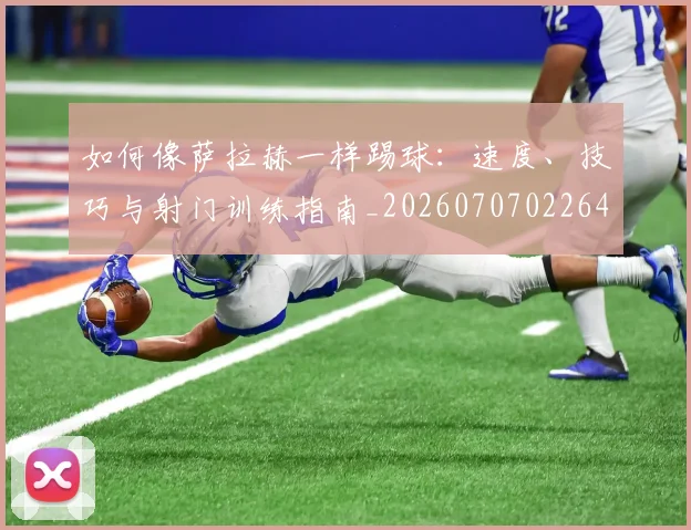 如何像萨拉赫一样踢球：速度、技巧与射门训练指南_20260707022645